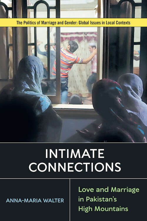 Intimate Connections: Love and Marriage in Pakistan’s High Mountains (Politics of Marriage and Gender: Global Issues in Local Contexts)