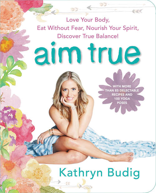 Book cover of Aim True: Love Your Body, Eat Without Fear, Nourish Your Spirit, Discover True Balance!