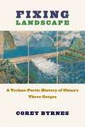 Fixing Landscape: A Techno-Poetic History of China’s Three Gorges (Studies of the Weatherhead East Asian Institute, Columbia University)