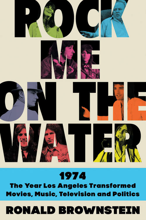 Book cover of Rock Me on the Water: 1974-The Year Los Angeles Transformed Movies, Music, Television, and Politics
