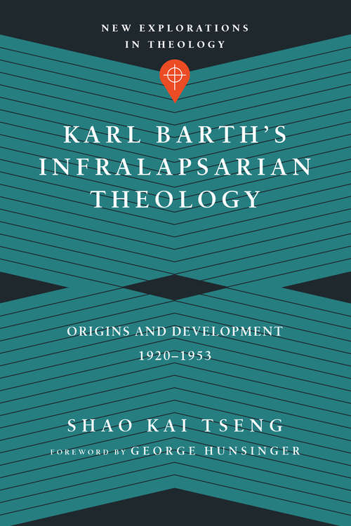 Karl Barth's Infralapsarian Theology: Origins and Development, 1920-1953 (New Explorations in Theology)