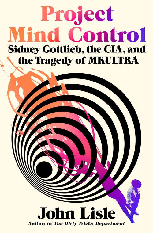 Book cover of Project Mind Control: Sidney Gottlieb, the CIA, and the Tragedy of MKULTRA