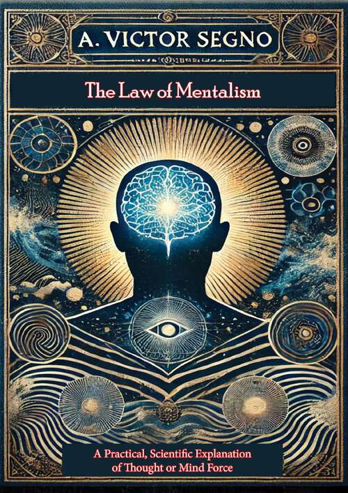 Book cover of The Law of Mentalism: The Law Which Governs All Mental and Physical Action and Phenomena: The Cause of Life and Death
