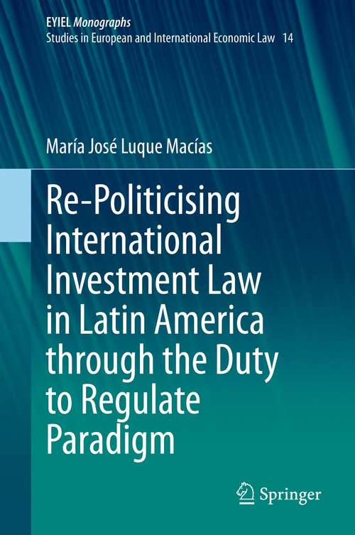 Book cover of Re-Politicising International Investment Law in Latin America through the Duty to Regulate Paradigm (1st ed. 2021) (European Yearbook of International Economic Law #14)