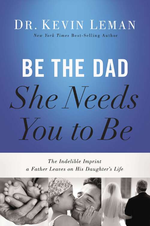 Book cover of Be the Dad She Needs You to Be: The Indelible Imprint a Father Leaves on His Daughter's Life