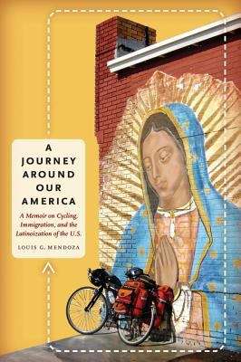 A Journey Around Our America: A Memoir on Cycling, Immigration, and the Latinoization of the U.S.