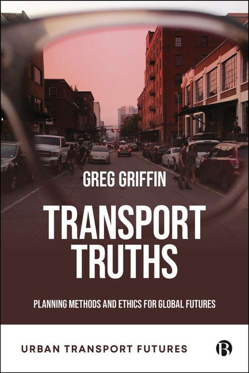 Book cover of Transport Truths: Planning Methods and Ethics for Global Futures (First Edition) (Urban Transport Futures)