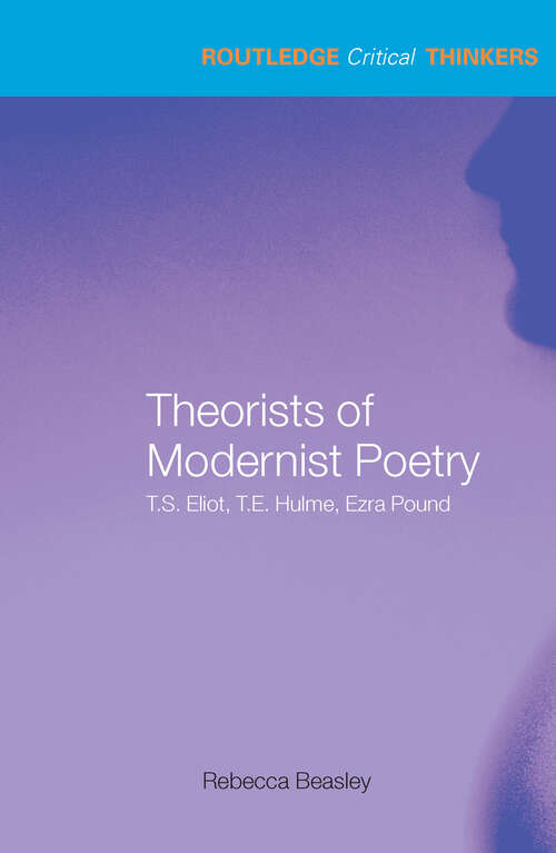 Book cover of Theorists of Modernist Poetry: T.S. Eliot, T.E. Hulme, Ezra Pound (Routledge Critical Thinkers)