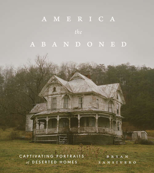 Book cover of America the Abandoned: Captivating Portraits of Deserted Homes