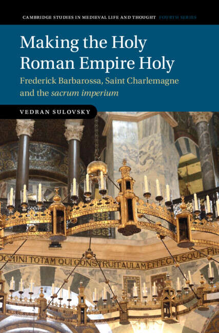 Book cover of Making the Holy Roman Empire Holy: Frederick Barbarossa, Saint Charlemagne and the sacrum imperium (Cambridge Studies in Medieval Life and Thought: Fourth Series)