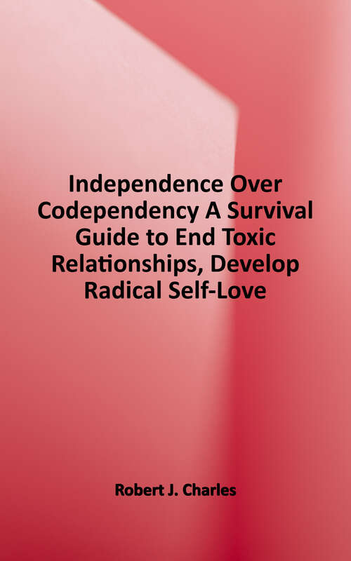 Book cover of Independence Over Codependency: A Survival Guide to End Toxic Relationships, Develop Radical Self-Love, Stop People Pleasing, and Learn How to Set Healthy Boundaries