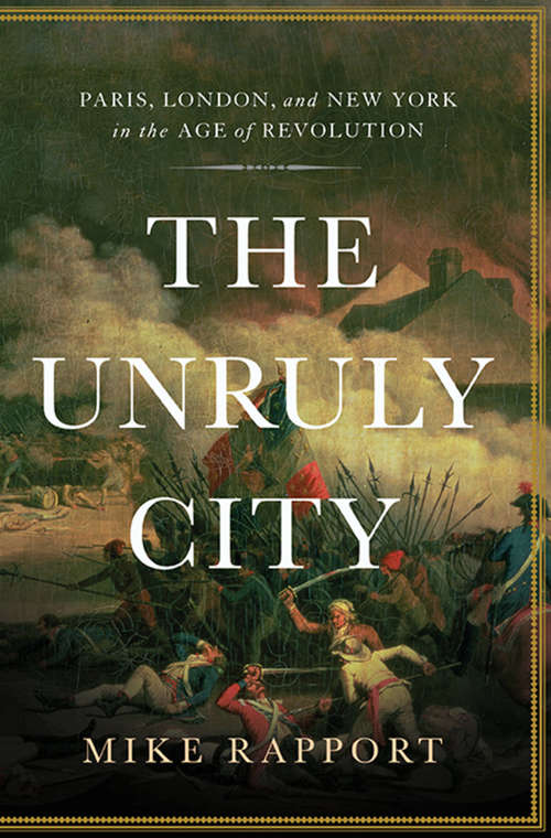 Book cover of The Unruly City: Paris, London and New York in the Age of Revolution