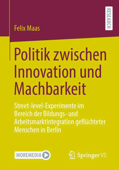 Book cover of Politik zwischen Innovation und Machbarkeit: Street-level-Experimente im Bereich der Bildungs- und Arbeitsmarktintegration geflüchteter Menschen in Berlin (1. Aufl. 2022)