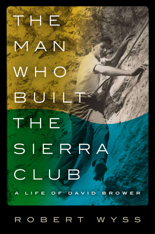 The Man Who Built the Sierra Club: A Life of David Brower