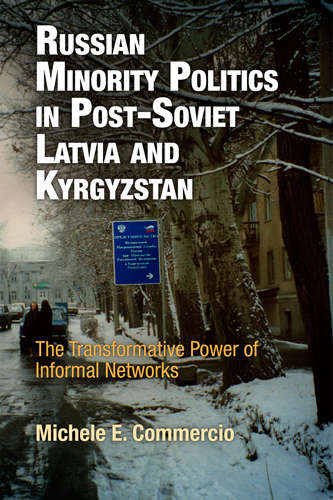 Russian Minority Politics in Post-Soviet Latvia and Kyrgyzstan: The Transformative Power of Informal Networks (National and Ethnic Conflict in the 21st Century)