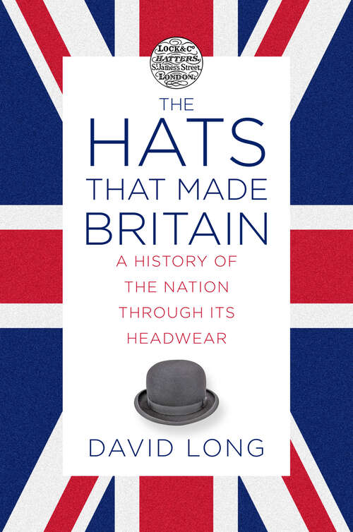 Book cover of The Hats that Made Britain: A History of the Nation Through its Headwear
