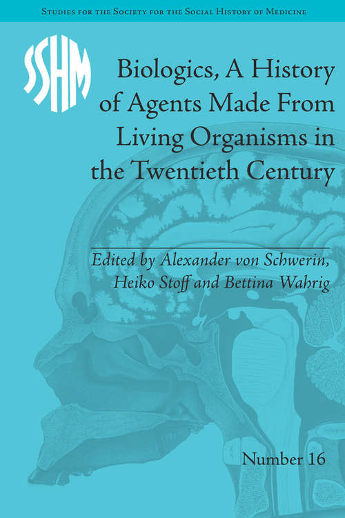 Book cover of Biologics, A History of Agents Made From Living Organisms in the Twentieth Century (Studies for the Society for the Social History of Medicine #16)