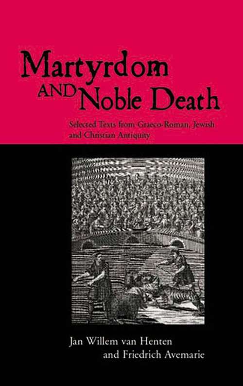 Martyrdom and Noble Death: Selected Texts from Graeco-Roman, Jewish and Christian Antiquity (Context Of Early Christianity Ser.)