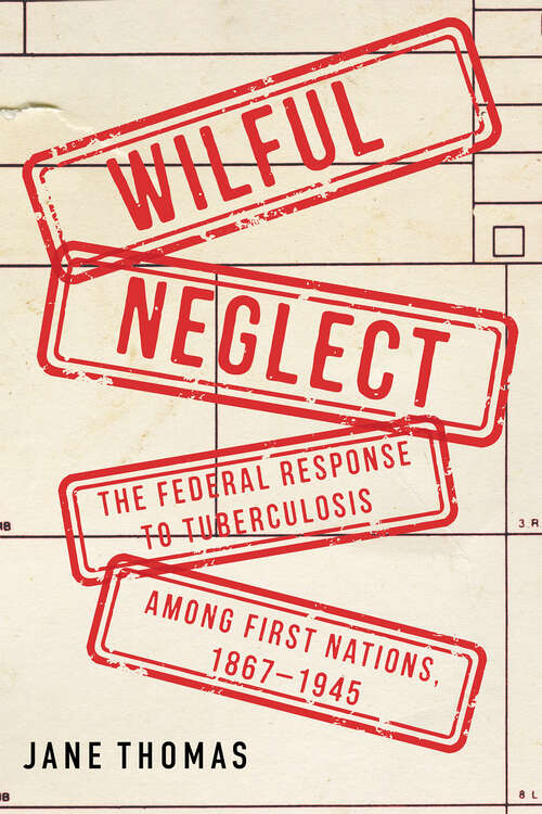Book cover of Wilful Neglect: The Federal Response to Tuberculosis among First Nations, 1867–1945 (McGill-Queen's/AMS Healthcare Studies in the History of Medicine, Health, and Society)