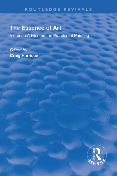 Book cover of The Essence of Art: Victorian Advice on the Practice of Painting (Routledge Revivals)