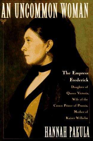 Book cover of An Uncommon Woman: Empress Frederick, Daughter of Queen Victoria, Wife of the Crown Prince of Prussia, Mother of Kaiser Wilhelm