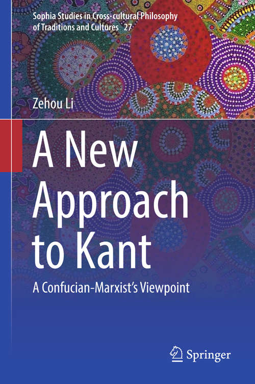 A New Approach to Kant: A Confucian-marxist's Viewpoint (Sophia Studies in Cross-cultural Philosophy of Traditions and Cultures #27)