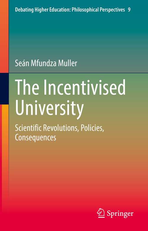 The Incentivised University: Scientific Revolutions, Policies, Consequences (Debating Higher Education: Philosophical Perspectives #9)