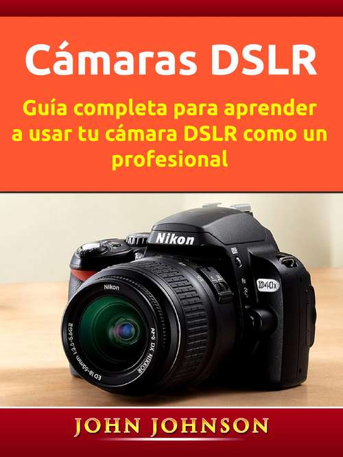 Book cover of Cámaras DSLR: Guía completa para aprender a usar tu cámara DSLR como un profesional
