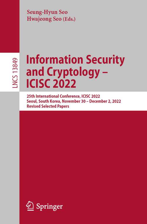 Book cover of Information Security and Cryptology – ICISC 2022: 25th International Conference, ICISC 2022, Seoul, South Korea, November 30 – December 2, 2022, Revised Selected Papers (1st ed. 2023) (Lecture Notes in Computer Science #13849)