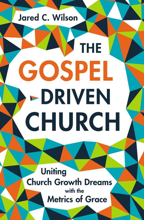 Book cover of The Gospel-Driven Church: Uniting Church Growth Dreams with the Metrics of Grace
