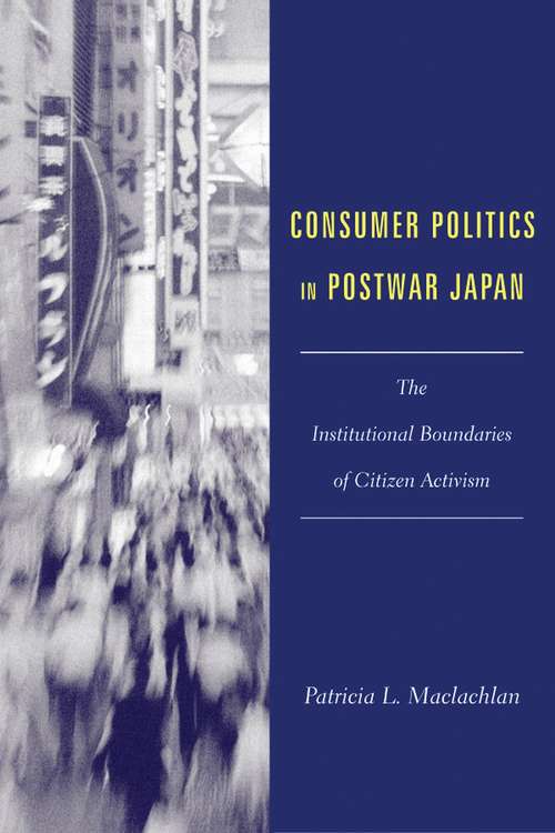 Consumer Politics in Postwar Japan: The Institutional Boundaries of Citizen Activism (Studies Of The East Asian Institute (coup) Ser.)