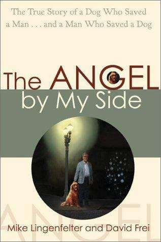 The Angel By My Side: The True Story Of A Dog Who Saved A Man... And A Man Who Saved A Dog