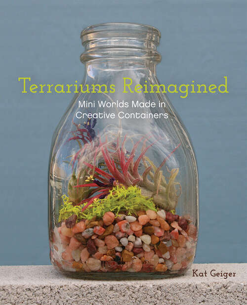 Book cover of Terrariums Reimagined: Mini Worlds Made in Creative Containers