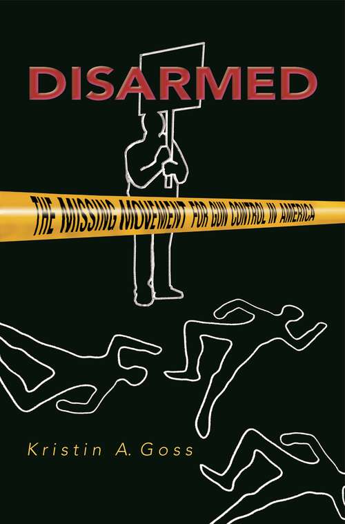 Book cover of Disarmed: The Missing Movement for Gun Control in America (Princeton Studies in American Politics: Historical, International, and Comparative Perspectives #103)