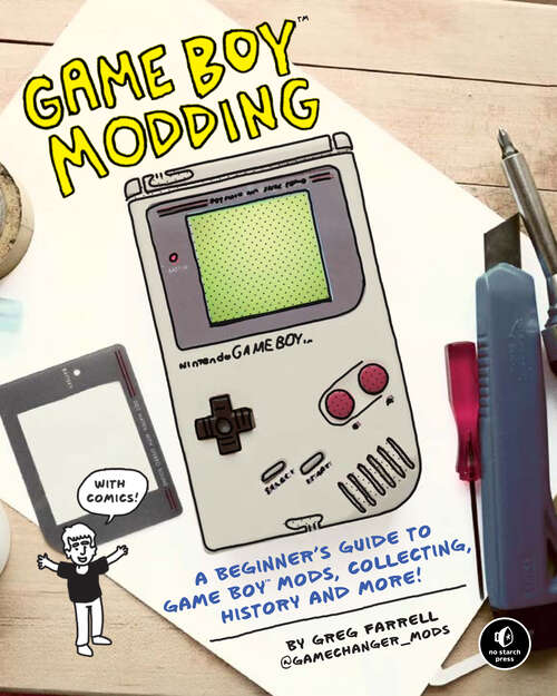 Book cover of Game Boy Modding: A Beginner's Guide to Game Boy Mods, Collecting, History, and More!