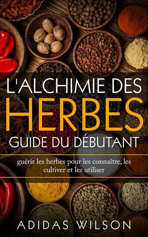 Book cover of L'alchimie des herbes: guérir les herbes pour les connaître, les cultiver et les utiliser