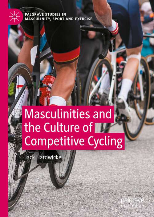 Book cover of Masculinities and the Culture of Competitive Cycling (1st ed. 2023) (Palgrave Studies in Masculinity, Sport and Exercise)