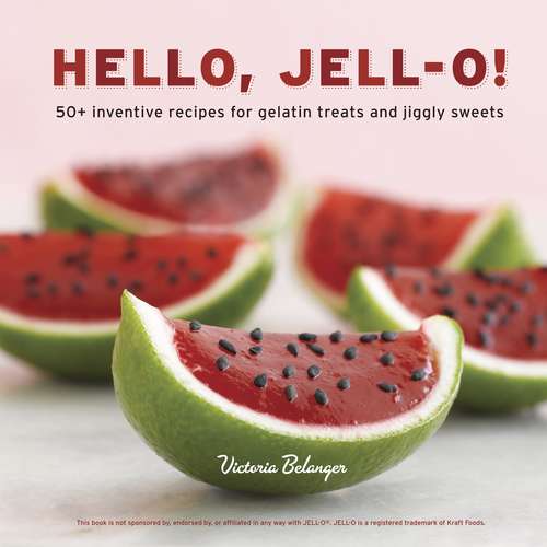 Book cover of Hello, Jell-O!: 50+ Inventive Recipes for Gelatin Treats and Jiggly Sweets [A Cookbook]