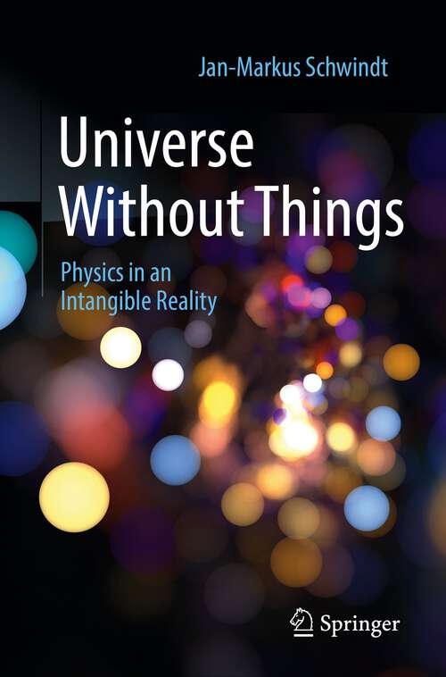 Book cover of Universe Without Things: Physics in an Intangible Reality (1st ed. 2022)