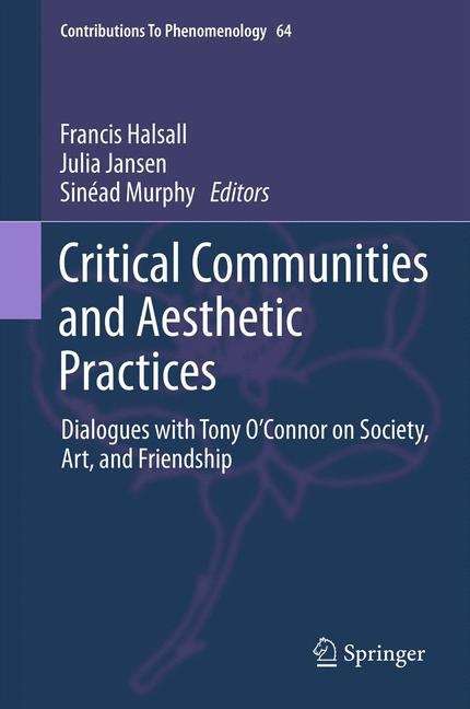 Critical Communities and Aesthetic Practices: Dialogues with Tony O’Connor on Society, Art, and Friendship (Contributions To Phenomenology #64)
