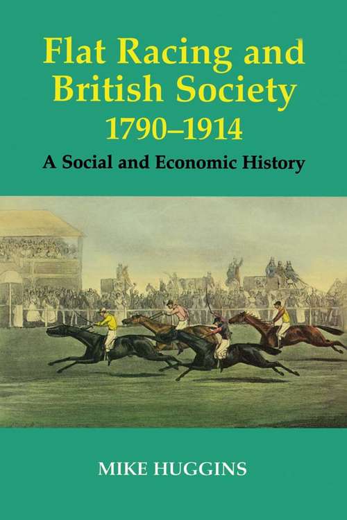 Book cover of Flat Racing and British Society, 1790-1914: A Social and Economic History (Sport in the Global Society #10)