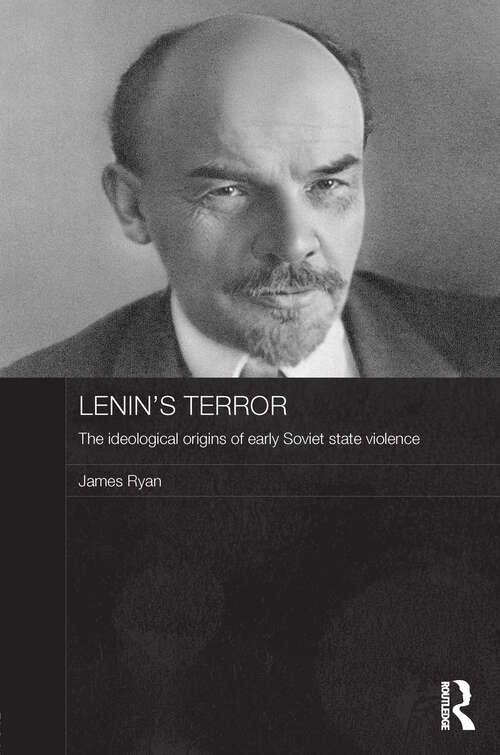 Lenin's Terror: The Ideological Origins of Early Soviet State Violence (Routledge Contemporary Russia and Eastern Europe Series)