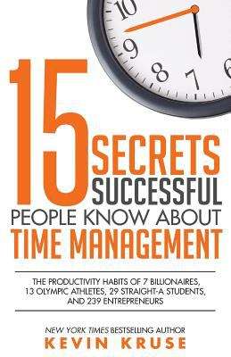 Book cover of 15 Secrets Successful People Know About Time Management: The Productivity Habits of 7 Billionaires, 13 Olympic Athletes, 29 Straight-A Students, and 239 Entrepreneurs (Second Edition)