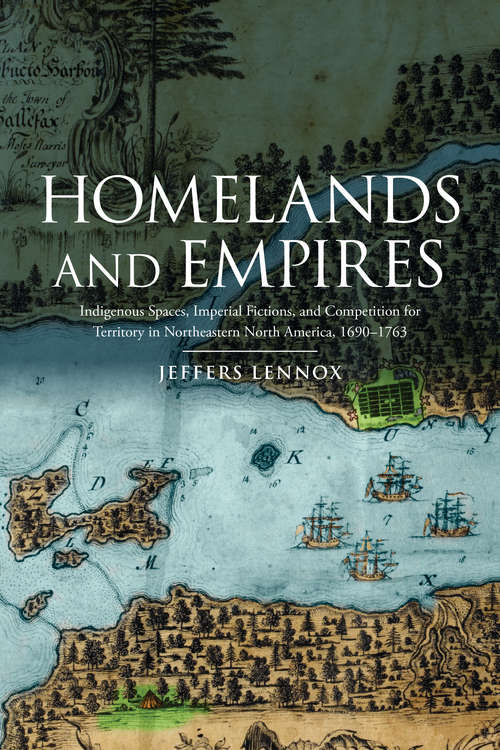 Book cover of Homelands and Empires: Indigenous Spaces, Imperial Fictions, and Competition for Territory in Northeastern North America, 1690–1763
