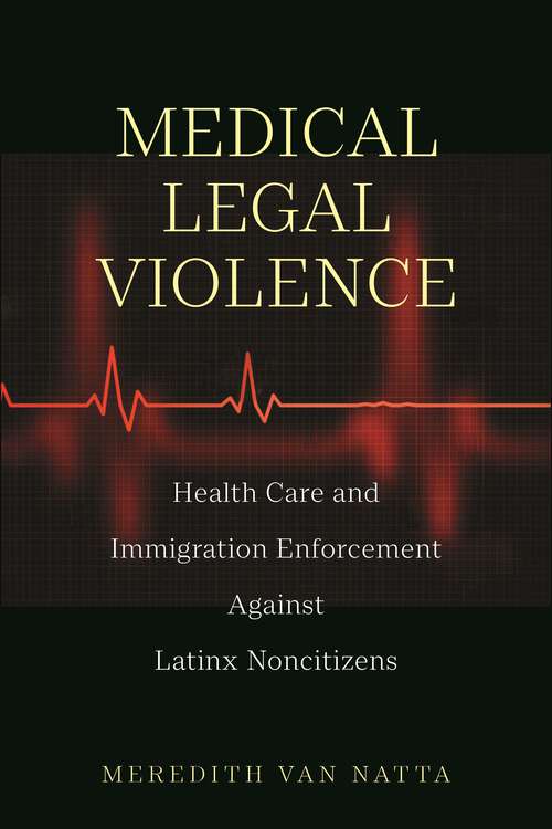Book cover of Medical Legal Violence: Health Care and Immigration Enforcement Against Latinx Noncitizens (Latina/o Sociology #16)