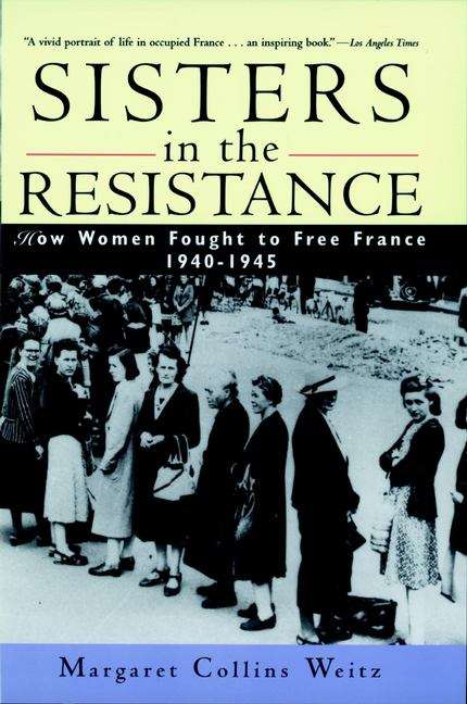 Sisters in the Resistance: How Women Fought to Free France, 1940-1945