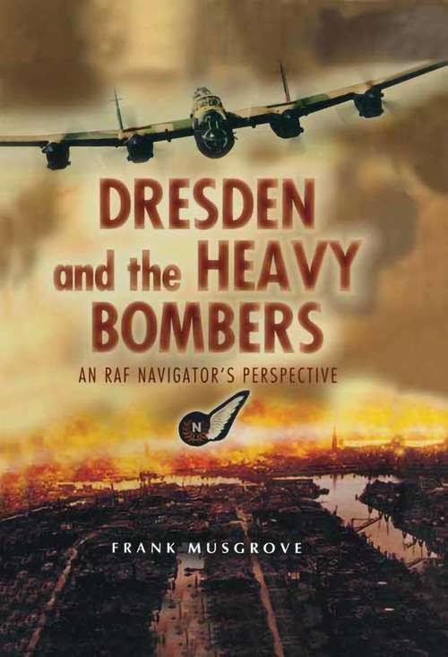 Book cover of Dresden and the Heavy Bombers: An RAF Navigator's Perspective