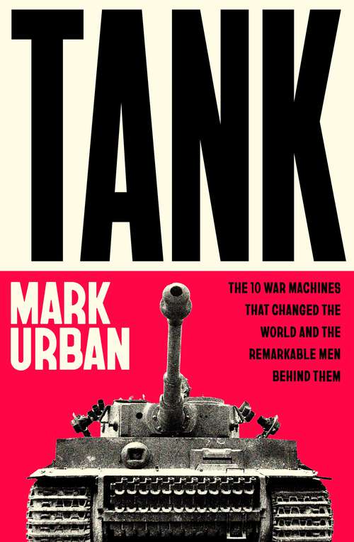 Book cover of Tank: The 10 War Machines That Changed the World and the Remarkable Men Behind Them