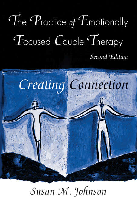 The Practice of Emotionally Focused Couple Therapy: Creating Connection