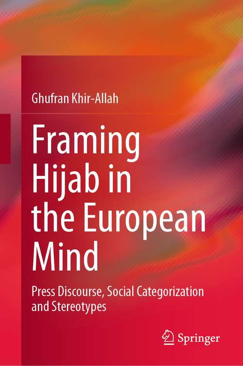 Book cover of Framing Hijab in the European Mind: Press Discourse, Social Categorization and Stereotypes (1st ed. 2021)